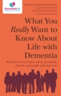 What You Really Want to Know About Life with Dementia : Real stories and expert advice for family, friends and people with dementia - Book