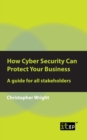 How Cyber Security Can Protect Your Business : A Guide for All Stakeholders - Book