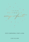 How to Be Perfectly Imperfect : Stop Comparing, Start Living - Book