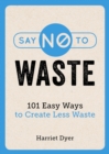 Say No to Waste : 101 Easy Ways to Create Less Waste - eBook
