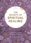 The Secrets of Spiritual Healing : A Beginner's Guide to Energy Therapies - Book