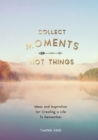 Collect Moments, Not Things : Ideas and Inspiration for Creating a Life to Remember, With Pages to Record Your Experiences - eBook