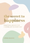 The Secret to Happiness : Practical Advice for Finding Joy in Every Day - Book