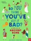 British Museum: So You Think You've Got It Bad? A Kid's Life in Ancient Rome - Book