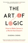 The Art of Logic : How to Make Sense in a World that Doesn't - Book