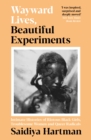 Wayward Lives, Beautiful Experiments : Intimate Histories of Riotous Black Girls, Troublesome Women and Queer Radicals - Book