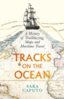 Tracks on the Ocean : A History of Trailblazing, Maps and Maritime Travel - Book