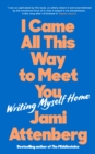 I Came All This Way to Meet You : Writing Myself Home - Book