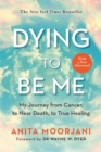 Dying to Be Me : My Journey from Cancer, to Near Death, to True Healing (10th Anniversary Edition) - Book