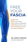 Free Your Fascia : Relieve Pain, Boost Your Energy, Ease Anxiety and Depression, Lower Blood Pressure, and Melt Years Off Your Body with Fascia Therapy - Book