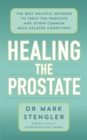 Healing the Prostate : The Best Holistic Methods to Treat the Prostate and Other Common Male-Related Conditions - Book