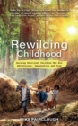 Rewilding Childhood : Raising Resilient Children Who Are Adventurous, Imaginative and Free - Book