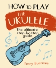How to Play the Ukulele : The Ultimate Step-by-Step Guide - Book