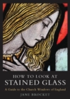 How to Look at Stained Glass : A Guide to the Church Windows of England - Book