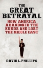 The Great Betrayal : How America Abandoned the Kurds and Lost the Middle East - Book