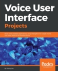 Voice User Interface Projects : Build voice-enabled applications using Dialogflow for Google Home and Alexa Skills Kit for Amazon Echo - Book