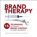 Brand Therapy : 15 Techniques for Creating Brand Strategy in Pharma and Medtech - eBook