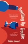 Bottling Up Trouble : How alcohol is holding your business back (and what to do about it) - Book