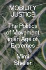 Mobility Justice : The Politics of Movement in An Age of Extremes - Book