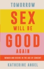 Tomorrow Sex Will Be Good Again : Women and Desire in the Age of Consent - Book