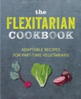 The Flexitarian Cookbook : Adaptable Recipes for Part-Time Vegetarians and Vegans - Book
