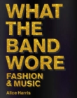 What the Band Wore : Fashion & Music - Book