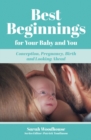Best Beginnings for your Baby and You : Conception, Pregnancy, Birth and Looking Ahead - Book