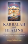 Kabbalah and Healing : A Mystical Guide to Transforming the Four Pivotal Relationships for Health and Happiness. - Book