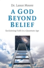 God Beyond Belief : Reclaiming Faith in a Quantum Age - eBook