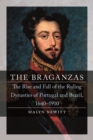 The Braganzas : The Rise and Fall of the Ruling Dynasties of Portugal and Brazil, 1640-1910 - Book