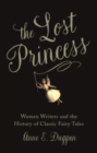 The Lost Princess : Women Writers and the History of Classic Fairy Tales - Book