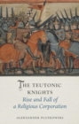 The Teutonic Knights : Rise and Fall of a Religious Corporation - Book