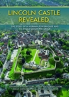 Lincoln Castle Revealed : The Story of a Norman Powerhouse and its Anglo-Saxon Precursor - Book