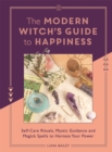 The Modern Witch's Guide to Happiness : Self-care rituals, mystic guidance and magick spells to harness your power - Book