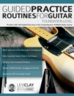 Guided Practice Routines For Guitar - Foundation Level : Practice with 125 Guided Exercises in this Comprehensive 10-Week Guitar Course - Book