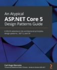 An An Atypical ASP.NET Core 5 Design Patterns Guide : A SOLID adventure into architectural principles, design patterns, .NET 5, and C# - Book