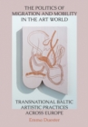 The Politics of Migration and Mobility in the Art World : Transnational Baltic Artistic Practices across Europe - eBook