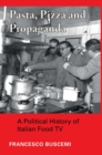 Pasta, Pizza and Propaganda : A Political History of Italian Food TV - Book