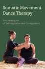 Somatic Movement Dance Therapy : The Healing Art of Self-regulation and Co-regulation - Book