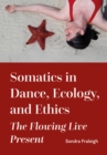 Somatics in Dance, Ecology, and Ethics : The Flowing Live Present - eBook