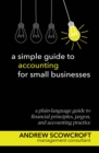 A Simple Guide to Accounting for Small Businesses : An essential guide to business finance, accounts, and financial jargon - Book