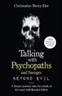 Talking With Psychopaths and Savages: Beyond Evil : From the UK's No. 1 True Crime author - Book