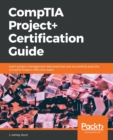CompTIA Project+ Certification Guide : Learn project management best practices and successfully pass the CompTIA Project+ PK0-004 exam - Book