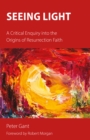 Seeing Light : A Critical Enquiry into the Origins of Resurrection Faith - Book
