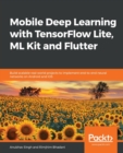Mobile Deep Learning with TensorFlow Lite, ML Kit and Flutter : Build scalable real-world projects to implement end-to-end neural networks on Android and iOS - Book
