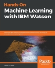 Hands-On Machine Learning with IBM Watson : Leverage IBM Watson to implement machine learning techniques and algorithms using Python - Book