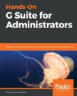 Hands-On G Suite for Administrators : Build and manage any business on top of the Google Cloud infrastructure - Book