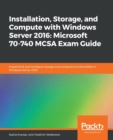 Installation, Storage, and Compute with Windows Server 2016: Microsoft 70-740 MCSA Exam Guide : Implement and configure storage and compute functionalities in Windows Server 2016 - Book