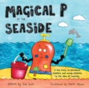 Magical P at the seaside : A fun story to introduce toddlers and young children to the idea of recyling - Book