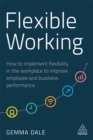 Flexible Working : How to Implement Flexibility in the Workplace to Improve Employee and Business Performance - Book